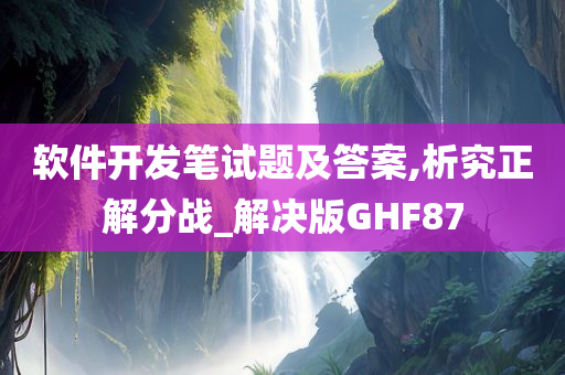 软件开发笔试题及答案,析究正解分战_解决版GHF87