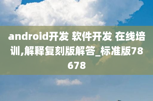 android开发 软件开发 在线培训,解释复刻版解答_标准版78678