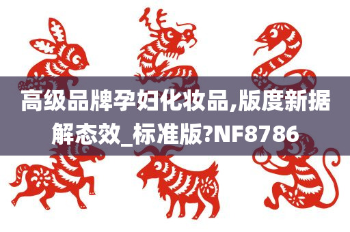 高级品牌孕妇化妆品,版度新据解态效_标准版?NF8786