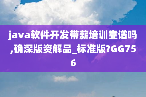 java软件开发带薪培训靠谱吗,确深版资解品_标准版?GG756