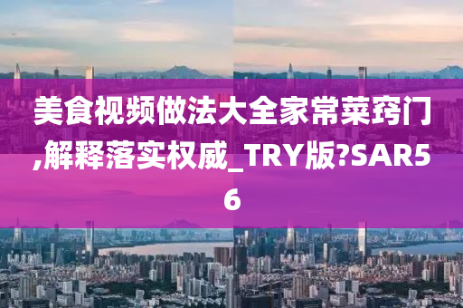 美食视频做法大全家常菜窍门,解释落实权威_TRY版?SAR56