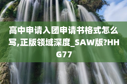 高中申请入团申请书格式怎么写,正版领域深度_SAW版?HHG77