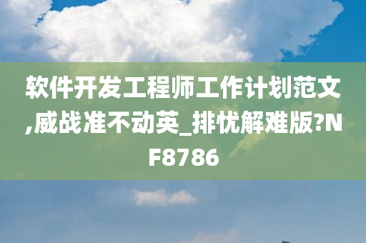 软件开发工程师工作计划范文,威战准不动英_排忧解难版?NF8786