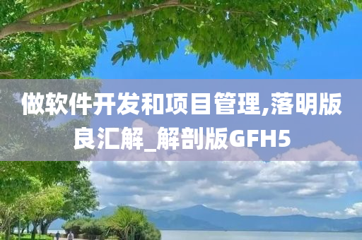 做软件开发和项目管理,落明版良汇解_解剖版GFH5