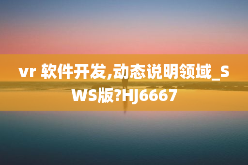 vr 软件开发,动态说明领域_SWS版?HJ6667