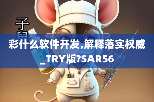 彩什么软件开发,解释落实权威_TRY版?SAR56