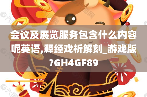 会议及展览服务包含什么内容呢英语,释经戏析解刻_游戏版?GH4GF89