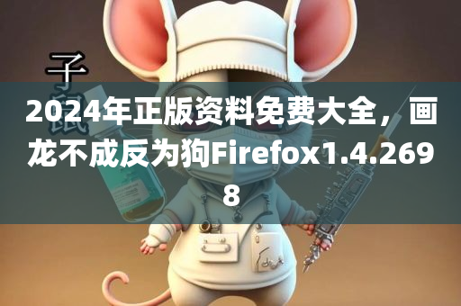 2024年正版资料免费大全，画龙不成反为狗Firefox1.4.2698