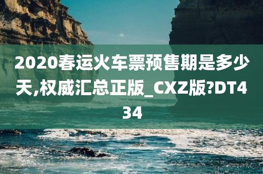 2020春运火车票预售期是多少天,权威汇总正版_CXZ版?DT434