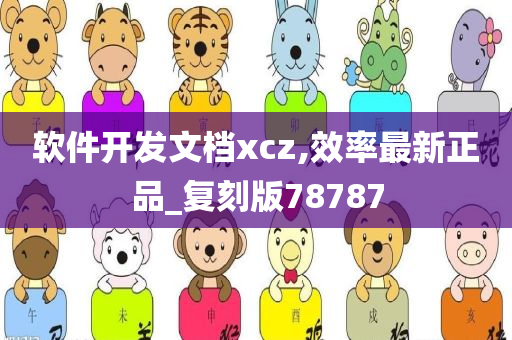 软件开发文档xcz,效率最新正品_复刻版78787