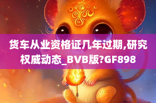 货车从业资格证几年过期,研究权威动态_BVB版?GF898