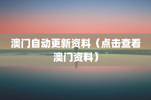 澳门自动更新资料（点击查看澳门资料）