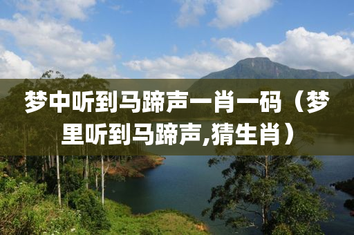 梦中听到马蹄声一肖一码（梦里听到马蹄声,猜生肖）