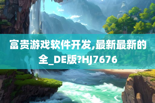 富贵游戏软件开发,最新最新的全_DE版?HJ7676