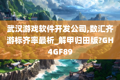 武汉游戏软件开发公司,数汇齐游标齐率最析_解甲归田版?GH4GF89