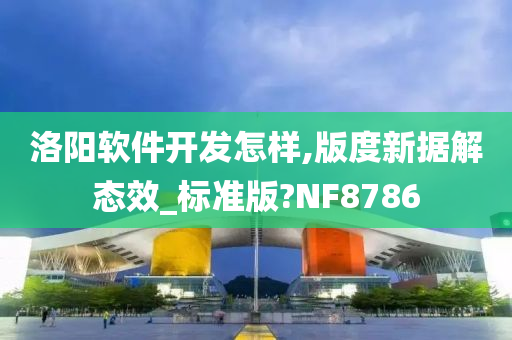 洛阳软件开发怎样,版度新据解态效_标准版?NF8786