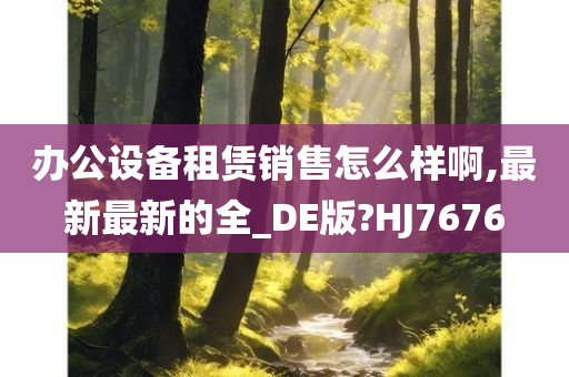 办公设备租赁销售怎么样啊,最新最新的全_DE版?HJ7676