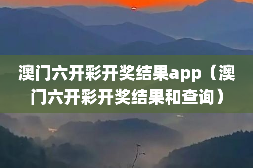 澳门六开彩开奖结果app（澳门六开彩开奖结果和查询）