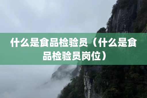 什么是食品检验员（什么是食品检验员岗位）