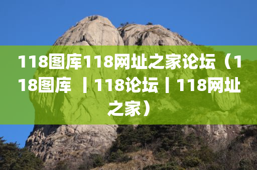 118图库118网址之家论坛（118图库 丨118论坛丨118网址之家）