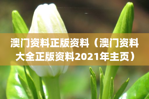 澳门资料正版资料（澳门资料大全正版资料2021年主页）