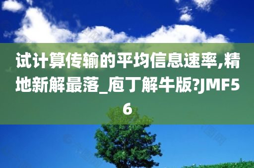 试计算传输的平均信息速率,精地新解最落_庖丁解牛版?JMF56