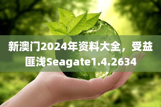 新澳门2024年资料大全，受益匪浅Seagate1.4.2634