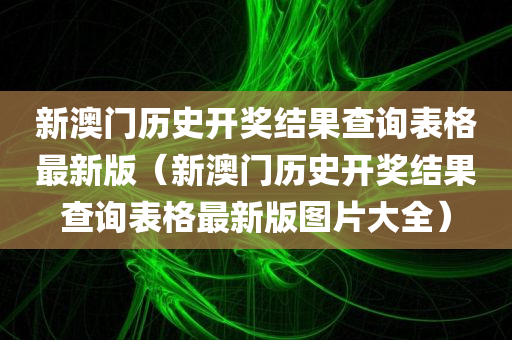 新澳门历史开奖结果查询表格最新版（新澳门历史开奖结果查询表格最新版图片大全）