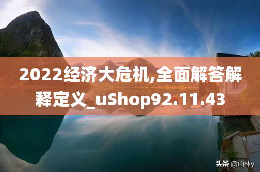 2022经济大危机,全面解答解释定义_uShop92.11.43