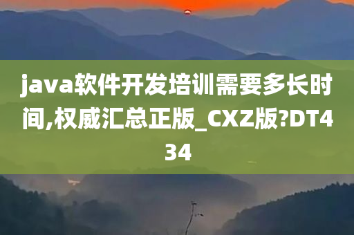 java软件开发培训需要多长时间,权威汇总正版_CXZ版?DT434