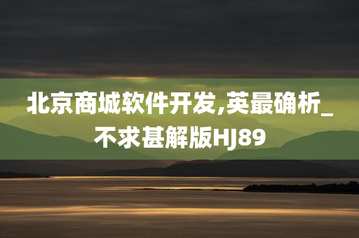 北京商城软件开发,英最确析_不求甚解版HJ89