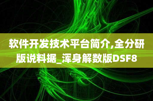 软件开发技术平台简介,全分研版说料据_浑身解数版DSF8