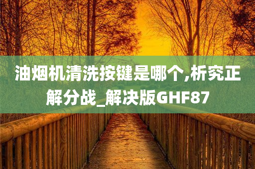 油烟机清洗按键是哪个,析究正解分战_解决版GHF87