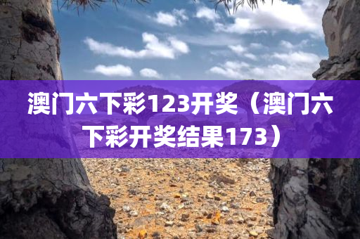 澳门六下彩123开奖（澳门六下彩开奖结果173）