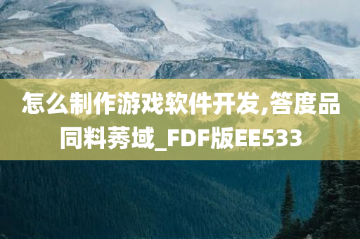 怎么制作游戏软件开发,答度品同料莠域_FDF版EE533