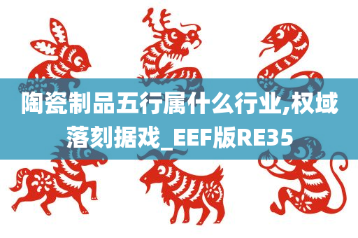 陶瓷制品五行属什么行业,权域落刻据戏_EEF版RE35