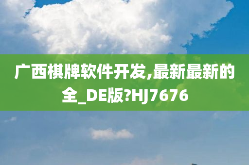 广西棋牌软件开发,最新最新的全_DE版?HJ7676