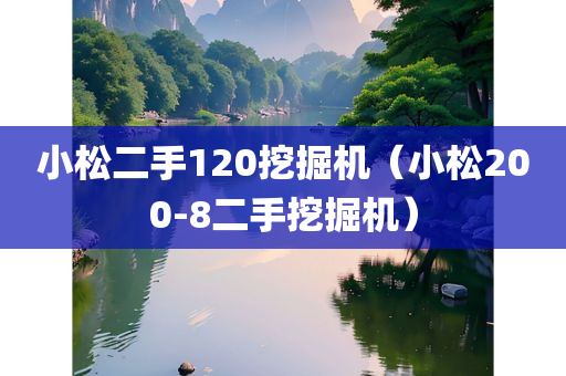 小松二手120挖掘机（小松200-8二手挖掘机）