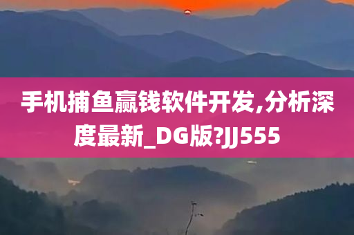 手机捕鱼赢钱软件开发,分析深度最新_DG版?JJ555