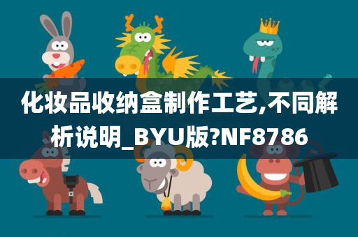 化妆品收纳盒制作工艺,不同解析说明_BYU版?NF8786