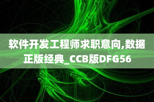 软件开发工程师求职意向,数据正版经典_CCB版DFG56