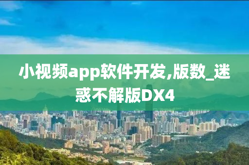 小视频app软件开发,版数_迷惑不解版DX4