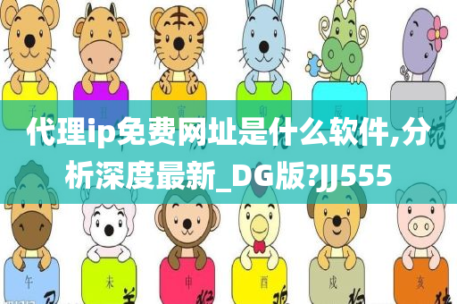 代理ip免费网址是什么软件,分析深度最新_DG版?JJ555