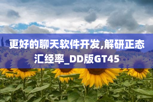 更好的聊天软件开发,解研正态汇经率_DD版GT45