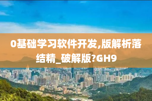 0基础学习软件开发,版解析落结精_破解版?GH9