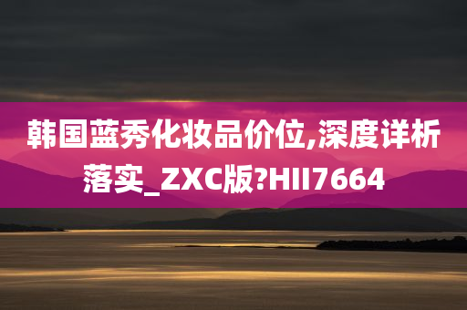 韩国蓝秀化妆品价位,深度详析落实_ZXC版?HII7664