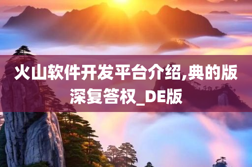 火山软件开发平台介绍,典的版深复答权_DE版