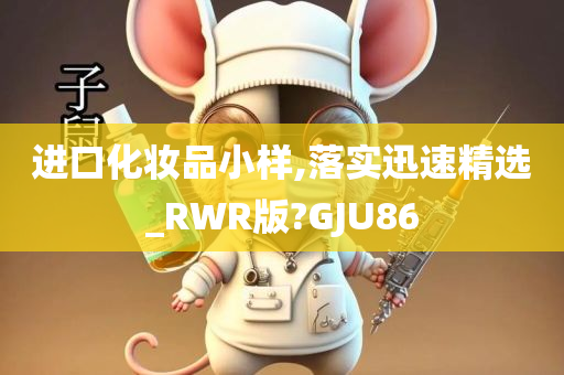 进口化妆品小样,落实迅速精选_RWR版?GJU86