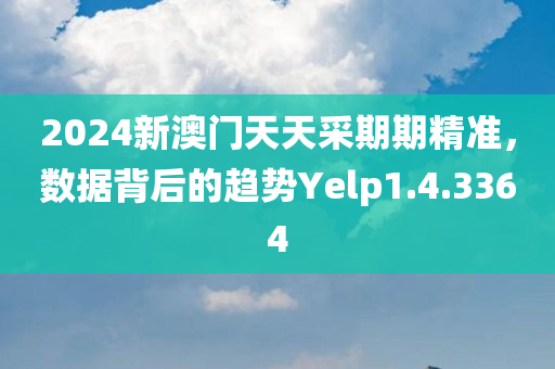 2024新澳门天天采期期精准，数据背后的趋势Yelp1.4.3364