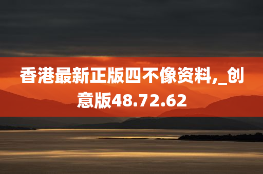 香港最新正版四不像资料,_创意版48.72.62